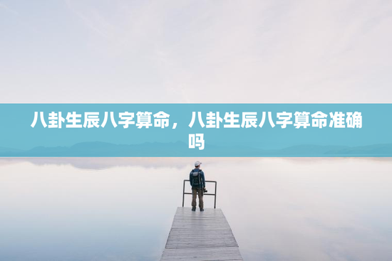 八卦生辰八字算命，八卦生辰八字算命准确吗