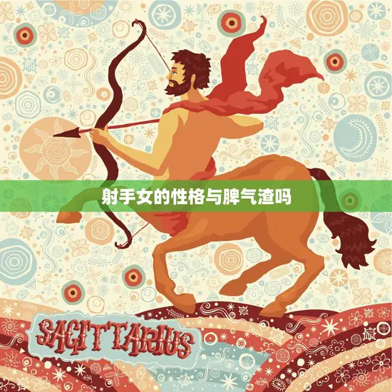 射手女的性格与脾气渣吗(揭秘射手女的性格特点和脾气表现)