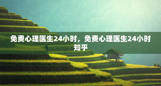 免费心理医生24小时，免费心理医生24小时知乎