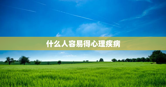 什么人容易得心理疾病