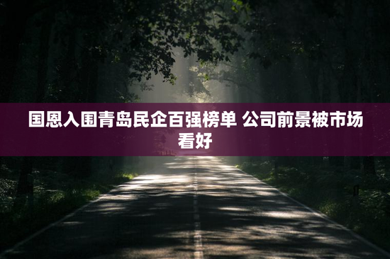 国恩入围青岛民企百强榜单 公司前景被市场看好