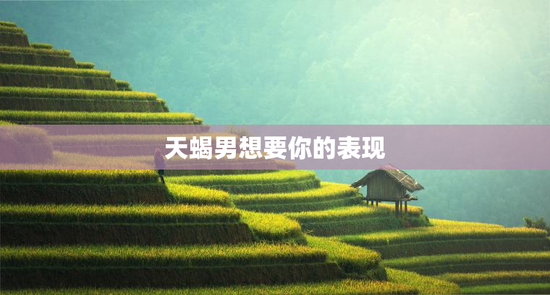 天蝎男想要你的表现