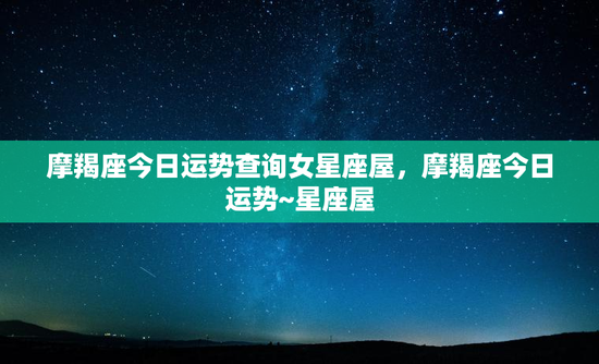 摩羯座今日运势查询女星座屋，摩羯座今日运势~星座屋