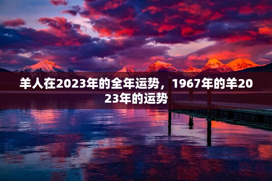 羊人在2023年的全年运势，1967年的羊2023年的运势