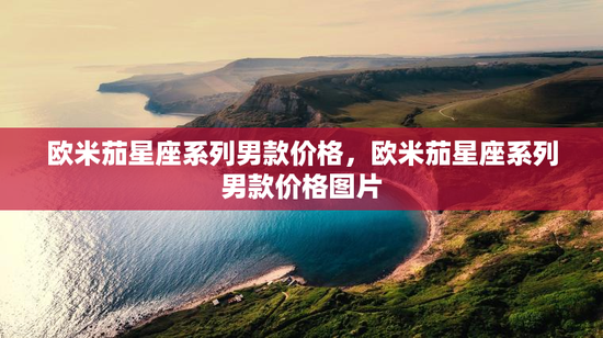 欧米茄星座系列男款价格，欧米茄星座系列男款价格图片