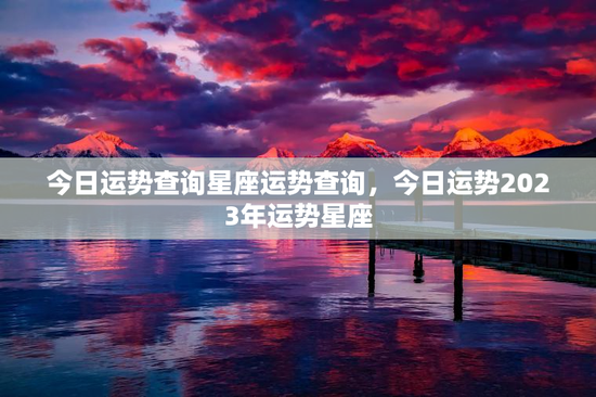 今日运势查询星座运势查询，今日运势2023年运势星座