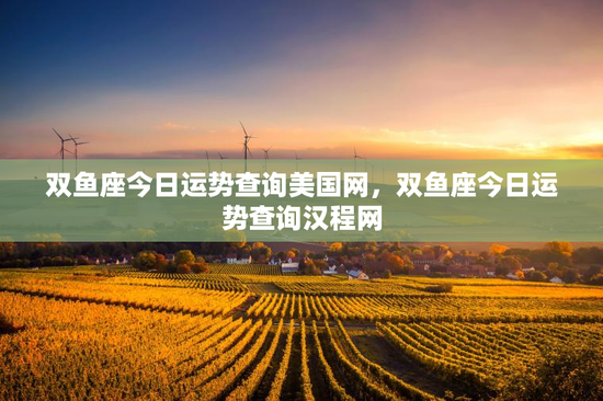 双鱼座今日运势查询美国网，双鱼座今日运势查询汉程网