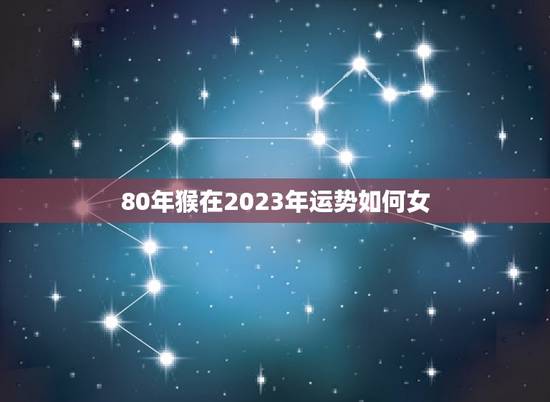 80年猴在2023年运势如何女(介绍猴年属相的人在未来三年的运势趋势)