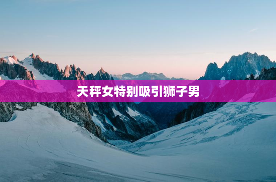 天秤女特别吸引狮子男
