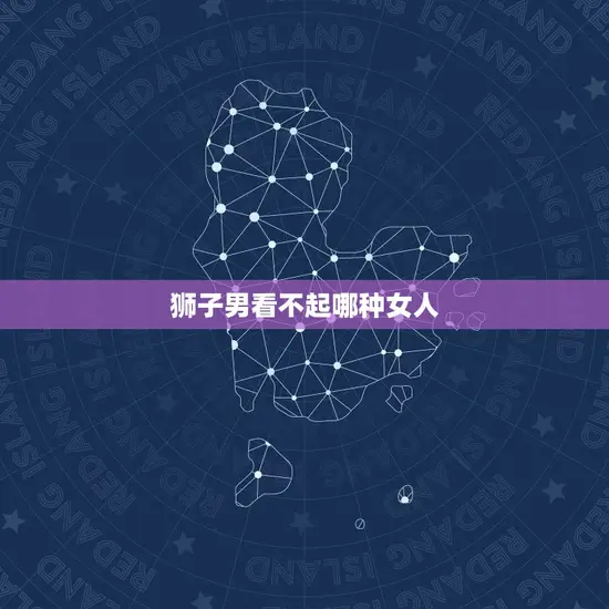 狮子男看不起哪种女人