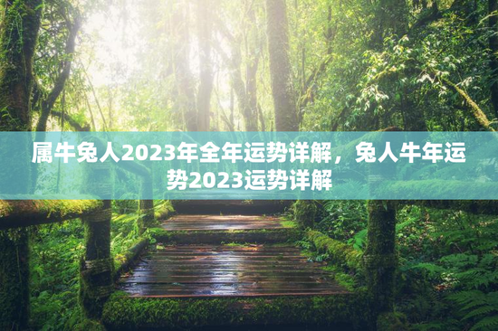 属牛兔人2023年全年运势详解，兔人牛年运势2023运势详解