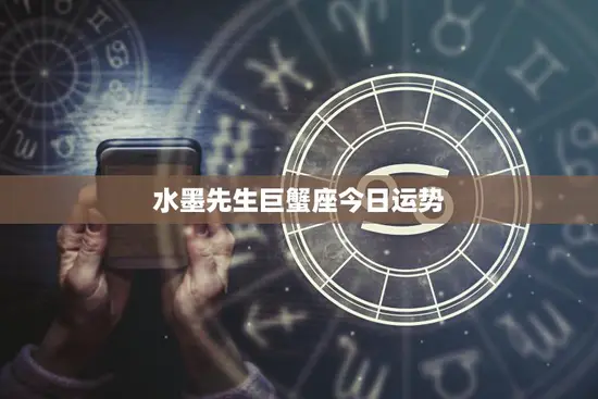 水墨先生巨蟹座今日运势(情感生活有望迎来新进展)