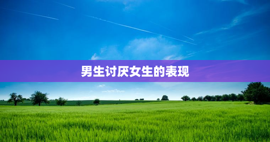 男生讨厌女生的表现