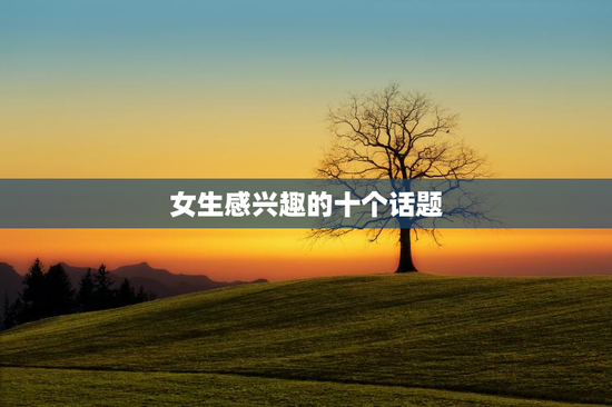 女生感兴趣的十个话题