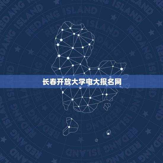 长春开放大学电大报名网(在线报名流程详解)