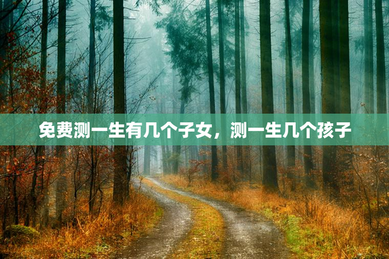 免费测一生有几个子女，测一生几个孩子