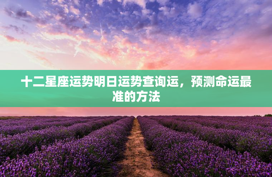 十二星座运势明日运势查询运，预测命运最准的方法
