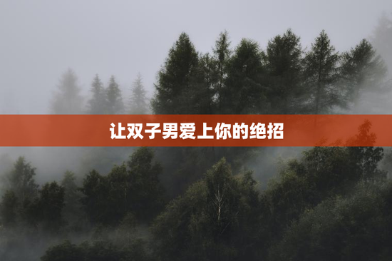 让双子男爱上你的绝招