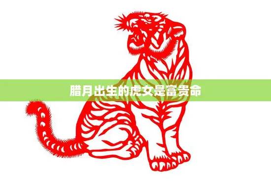 腊月出生的虎女是富贵命(揭秘命理学如何解读这一说法)