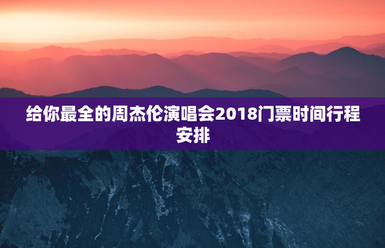 给你最全的周杰伦演唱会2018门票时间行程安排