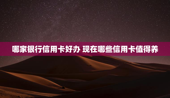 哪家银行信用卡好办 现在哪些信用卡值得养