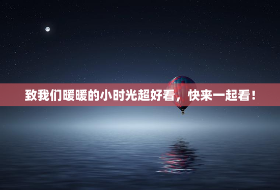 致我们暖暖的小时光超好看，快来一起看！