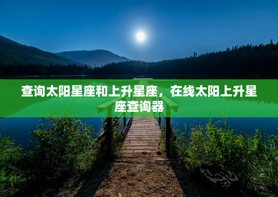 查询太阳星座和上升星座，在线太阳上升星座查询器