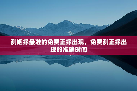 测姻缘最准的免费正缘出现，免费测正缘出现的准确时间