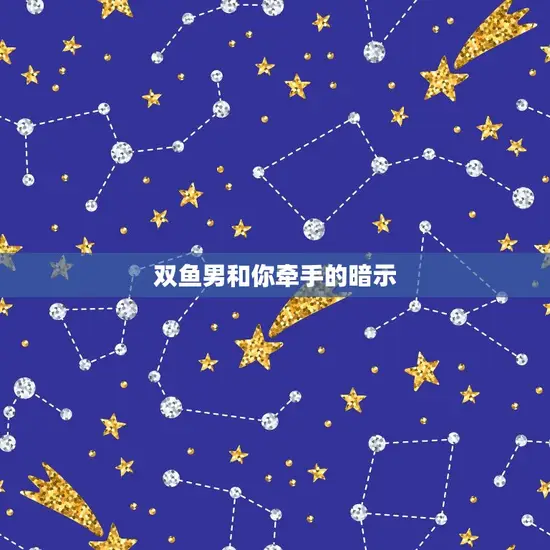 双鱼男和你牵手的暗示