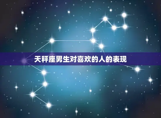 天秤座男生对喜欢的人的表现