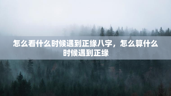 怎么看什么时候遇到正缘八字，怎么算什么时候遇到正缘