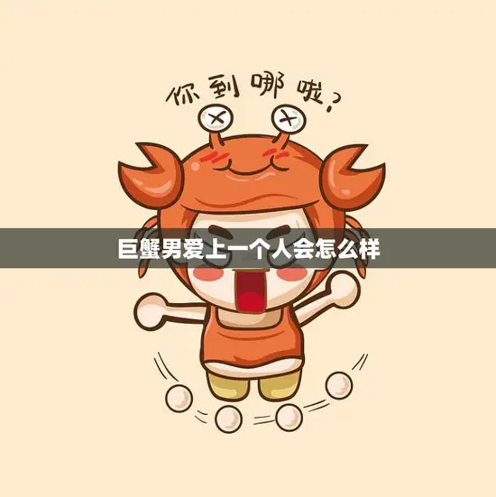 巨蟹男爱上一个人会怎么样(细腻温情的爱情表达)