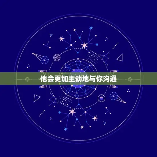 他会更加主动地与你沟通