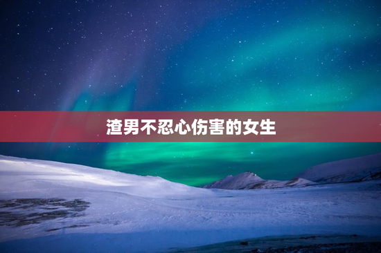渣男不忍心伤害的女生
