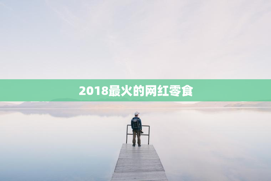 2018最火的网红零食