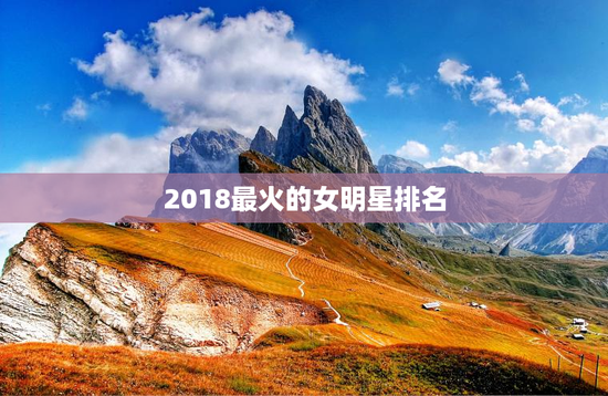 2018最火的女明星排名