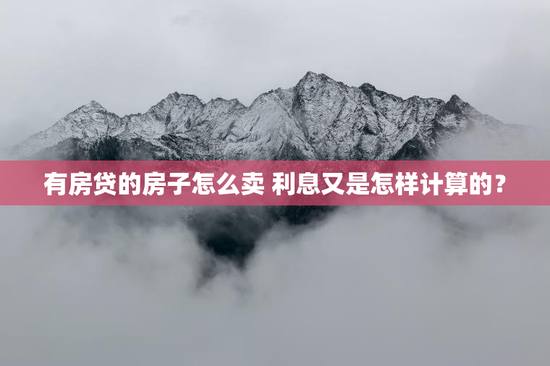有房贷的房子怎么卖 利息又是怎样计算的？