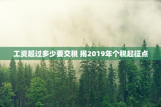 工资超过多少要交税 揭2019年个税起征点