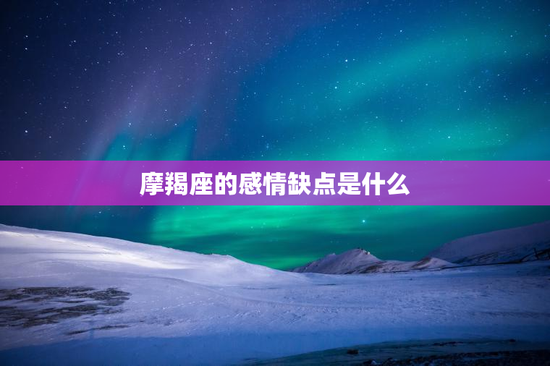 摩羯座的感情缺点是什么