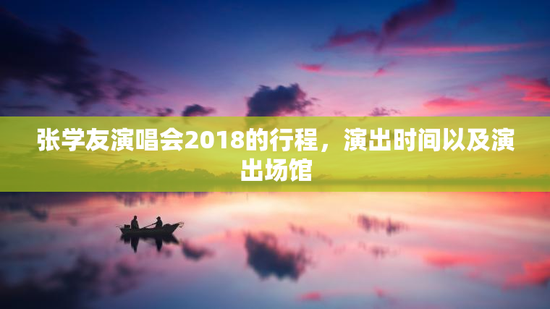 张学友演唱会2018的行程，演出时间以及演出场馆