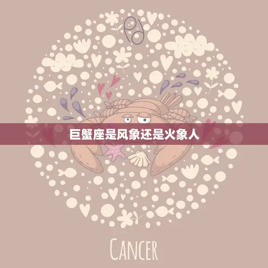 巨蟹座是风象还是火象人(解析星座属性揭秘)