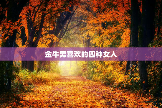 金牛男喜欢的四种女人