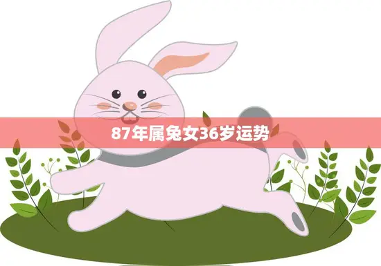 87年属兔女36岁运势(2023年事业顺利财运亨通)