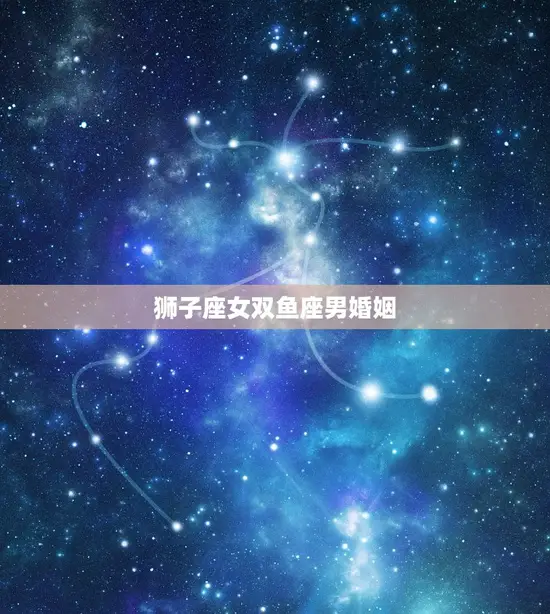 狮子座女双鱼座男婚姻