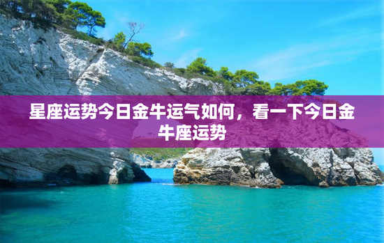 星座运势今日金牛运气如何，看一下今日金牛座运势