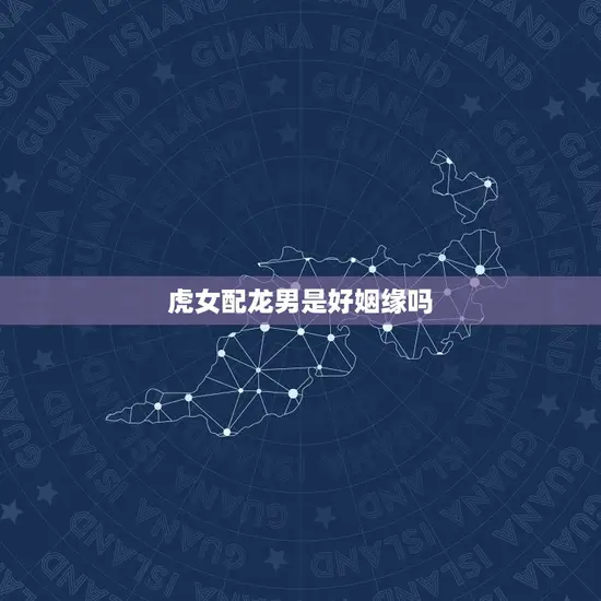 虎女配龙男是好姻缘吗