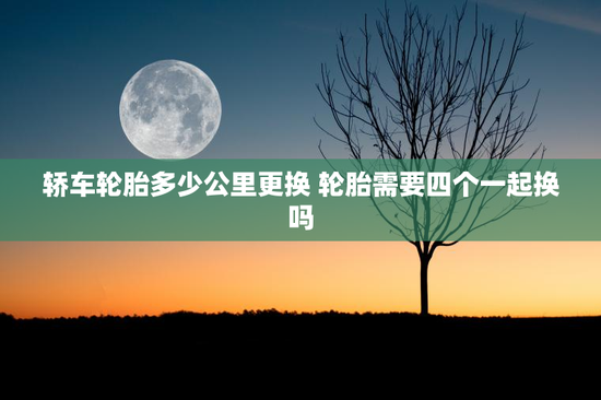 轿车轮胎多少公里更换 轮胎需要四个一起换吗