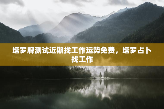 塔罗牌测试近期找工作运势免费，塔罗占卜找工作