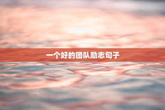 一个好的团队励志句子