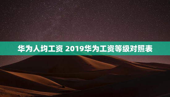 华为人均工资 2019华为工资等级对照表